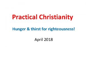 Practical Christianity Hunger thirst for righteousness April 2018