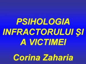 PSIHOLOGIA INFRACTORULUI I A VICTIMEI Corina Zaharia 1