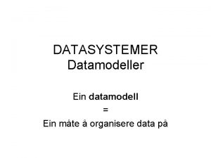 DATASYSTEMER Datamodeller Ein datamodell Ein mte organisere data