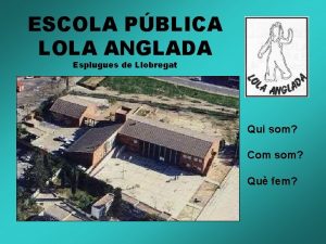 ESCOLA PBLICA LOLA ANGLADA Esplugues de Llobregat Qui