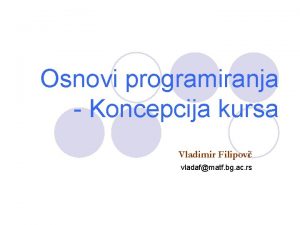 Osnovi programiranja Koncepcija kursa Vladimir Filipovi vladafmatf bg