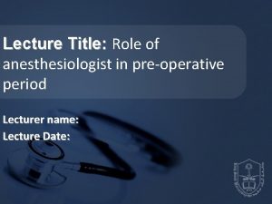 Lecture Title Role of anesthesiologist in preoperative period