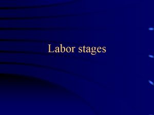 Labor stages Objectives Definition of labor True labor