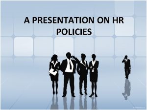 A PRESENTATION ON HR POLICIES Human Resource Policies