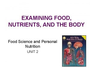 EXAMINING FOOD NUTRIENTS AND THE BODY Food Science