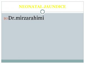 NEONATAL JAUNDICE Dr mirzarahimi CAUSES OF PHYSIOLOGIC HYPERBILIRUBINEMIA