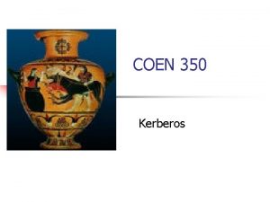 COEN 350 Kerberos Kerberos n n Provide authentication