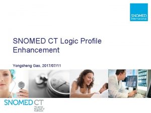 SNOMED CT Logic Profile Enhancement Yongsheng Gao 20170711