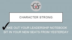 CHARACTER STRONG TAKE OUT YOUR LEADERSHIP NOTEBOOK SIT