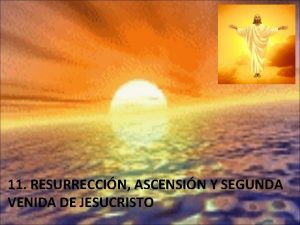 11 RESURRECCIN ASCENSIN Y SEGUNDA VENIDA DE JESUCRISTO