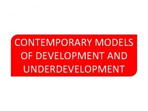 CONTEMPORARY MODELS OF DEVELOPMENT AND UNDERDEVELOPMENT Underdevelopment sebagai
