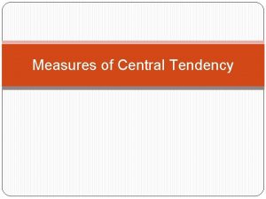 Measures of Central Tendency Objective To learn how