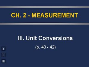 CH 2 MEASUREMENT III Unit Conversions I II