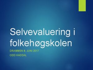 Selvevaluering i folkehgskolen DRAMMEN 8 JUNI 2017 ODD