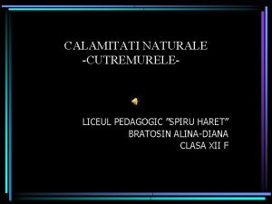 CALAMITATI NATURALE CUTREMURELE LICEUL PEDAGOGIC SPIRU HARET BRATOSIN