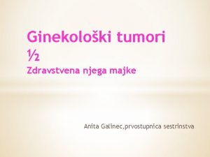 Ginekoloki tumori Zdravstvena njega majke Anita Galinec prvostupnica