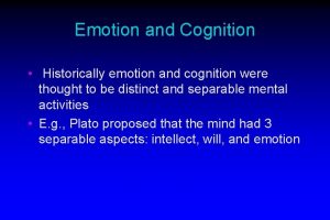 Emotion and Cognition Historically emotion and cognition were