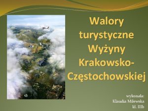 Walory turystyczne Wyyny Krakowsko Czstochowskiej wykonaa Klaudia Milewska