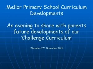 Mellor Primary School Curriculum Developments An evening to