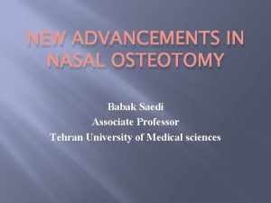 NEW ADVANCEMENTS IN NASAL OSTEOTOMY Babak Saedi Associate