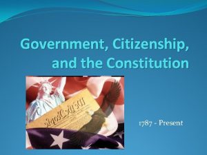 Government Citizenship and the Constitution 1787 Present Ideas