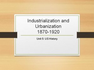 Industrialization and Urbanization 1870 1920 Unit 5 US