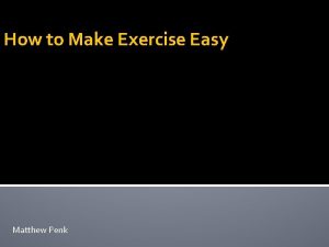 How to Make Exercise Easy Matthew Penk Objective