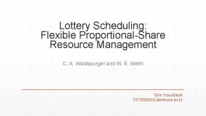 Lottery Scheduling Flexible ProportionalShare Resource Management C A