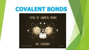 COVALENT BONDS How Bonds Form Electrons are shared