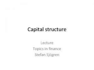 Capital structure Lecture Topics in finance Stefan Sjgren