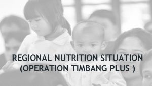 REGIONAL NUTRITION SITUATION OPERATION TIMBANG PLUS BACKGROUND OPERATION