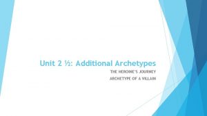 Unit 2 Additional Archetypes THE HEROINES JOURNEY ARCHETYPE
