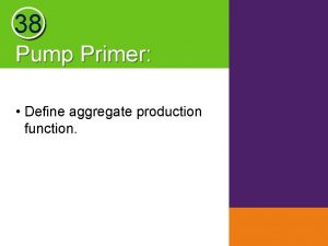 38 Pump Primer Define aggregate production function Module