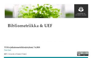 Bibliometriikka UEF TUHAjulkaisumetriikkatyryhm 7 6 2018 Tomi Rosti