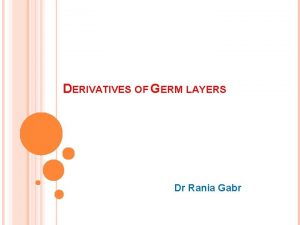 DERIVATIVES OF GERM LAYERS Dr Rania Gabr OBJECTIVES