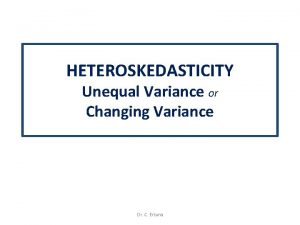 HETEROSKEDASTICITY Unequal Variance or Changing Variance Dr C