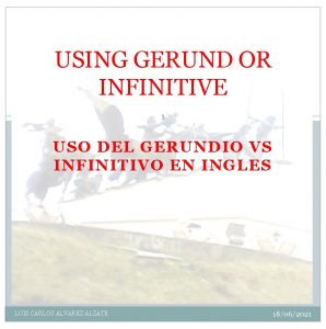 USING GERUND OR INFINITIVE 1 USO DEL GERUNDIO