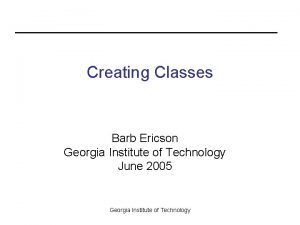Creating Classes Barb Ericson Georgia Institute of Technology