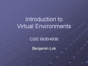 Introduction to Virtual Environments CISE 69304930 Benjamin Lok