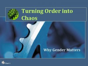 Turning Order into Chaos Why Gender Matters Part