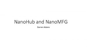 Nano Hub and Nano MFG Darren Adams Nano