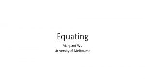 Equating Margaret Wu University of Melbourne Why is