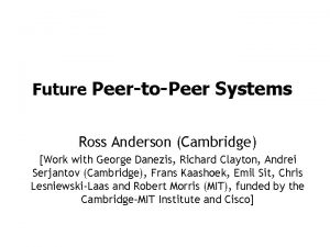 Future PeertoPeer Systems Ross Anderson Cambridge Work with