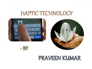 BY PRAVEEN KUMAR INTRODUCTION Haptic technology or haptics