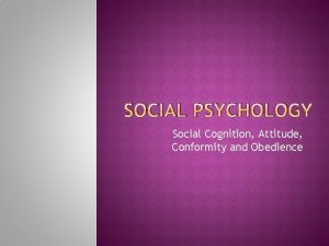 SOCIAL PSYCHOLOGY Social Cognition Attitude Conformity and Obedience