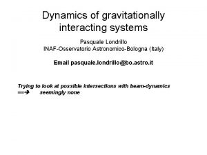 Dynamics of gravitationally interacting systems Pasquale Londrillo INAFOsservatorio