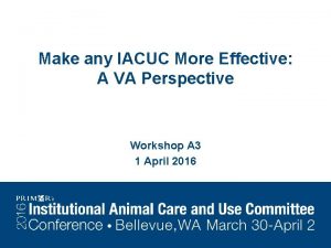 Make any IACUC More Effective A VA Perspective