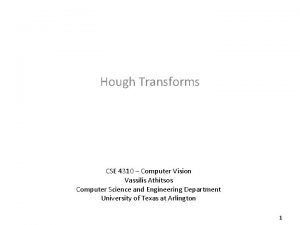 Hough Transforms CSE 4310 Computer Vision Vassilis Athitsos