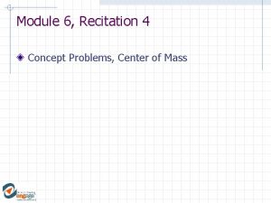Module 6 Recitation 4 Concept Problems Center of