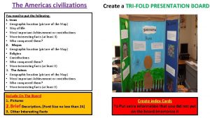 The Americas civilizations Create a TRIFOLD PRESENTATION BOARD